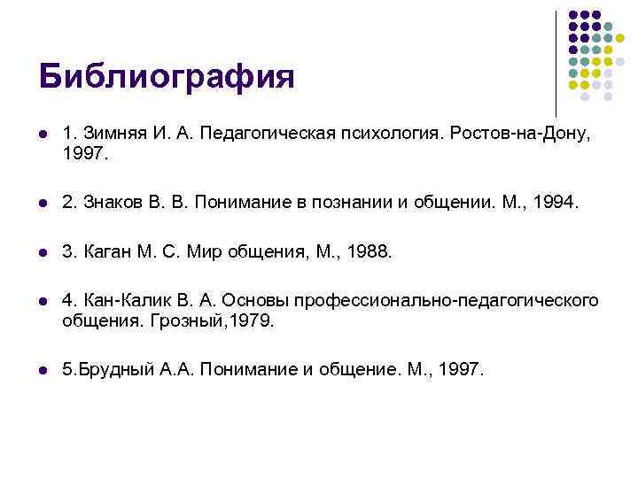 Библиография l 1. Зимняя И. А. Педагогическая психология. Ростов-на-Дону, 1997. l 2. Знаков В.