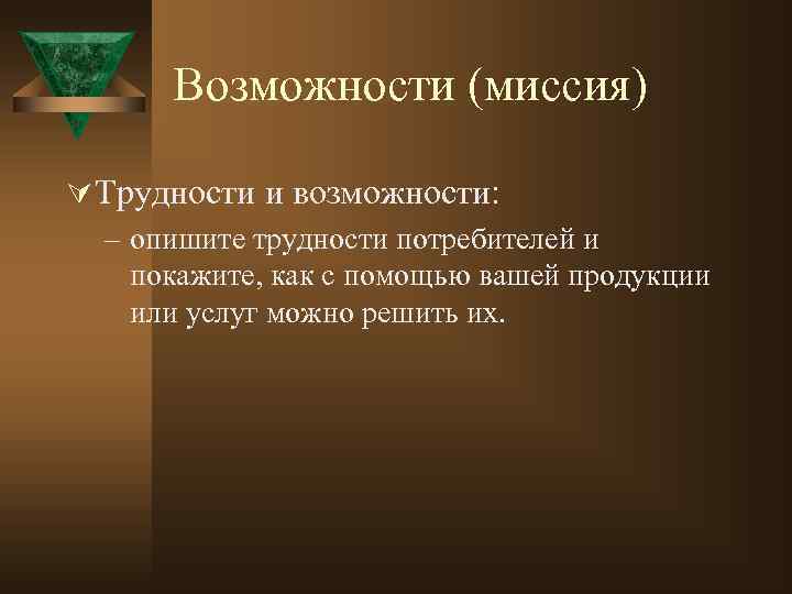 Возможности (миссия) Ú Трудности и возможности: – опишите трудности потребителей и покажите, как с