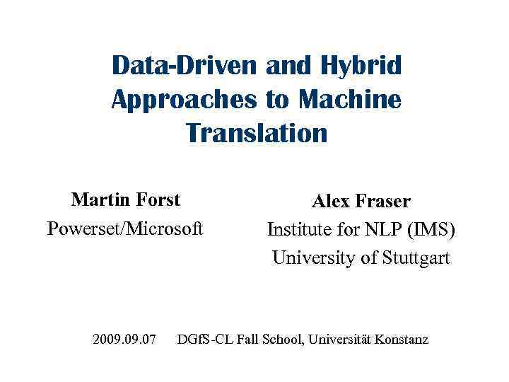 Data-Driven and Hybrid Approaches to Machine Translation Martin Forst Powerset/Microsoft 2009. 07 Alex Fraser