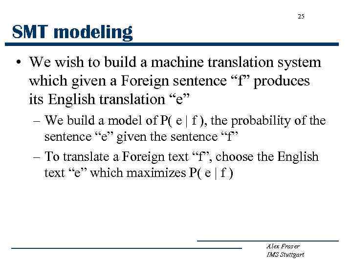 25 SMT modeling • We wish to build a machine translation system which given