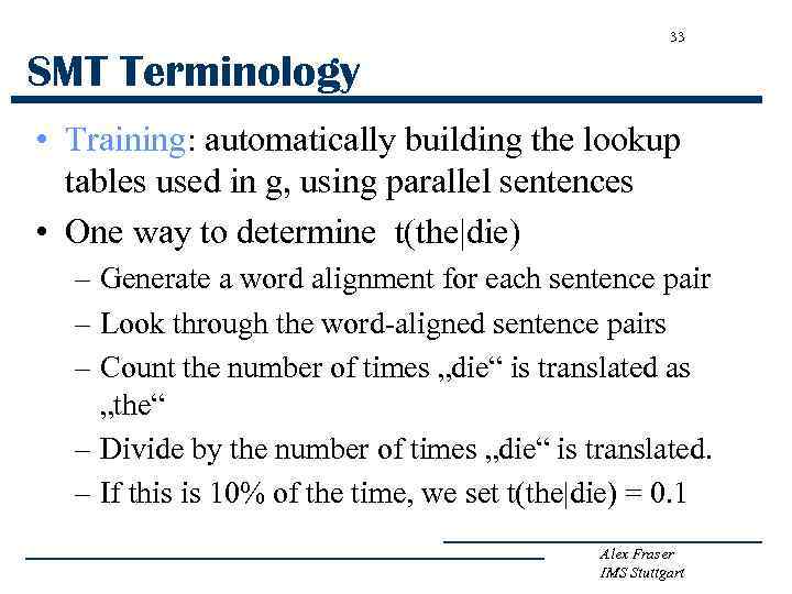 33 SMT Terminology • Training: automatically building the lookup tables used in g, using