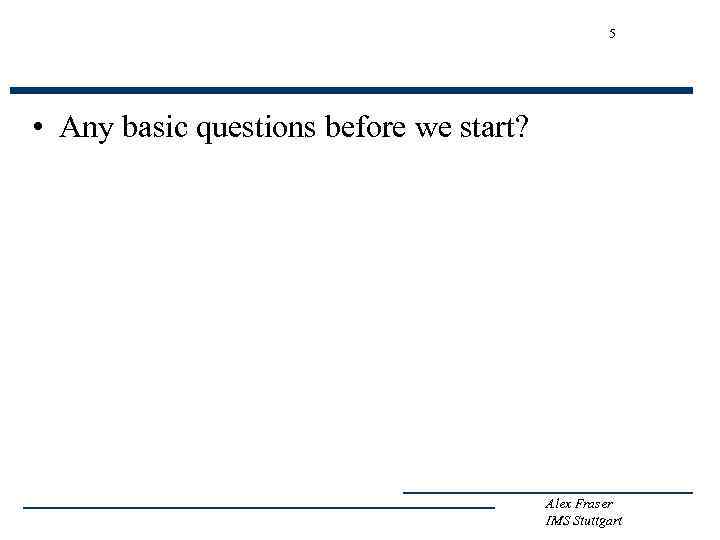 5 • Any basic questions before we start? Alex Fraser IMS Stuttgart 