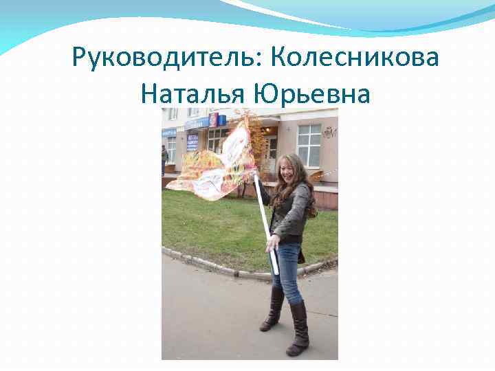 Руководитель: Колесникова Наталья Юрьевна 