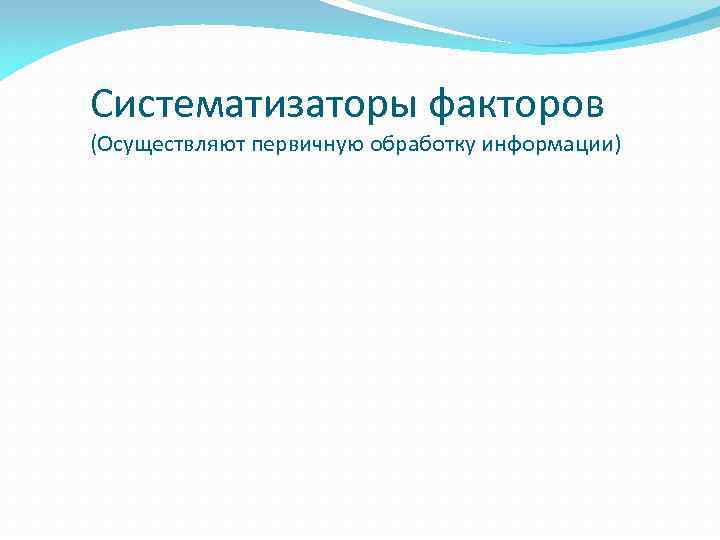 Систематизаторы факторов (Осуществляют первичную обработку информации) 