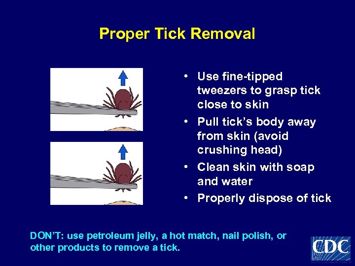 Proper Tick Removal • Use fine-tipped tweezers to grasp tick close to skin •