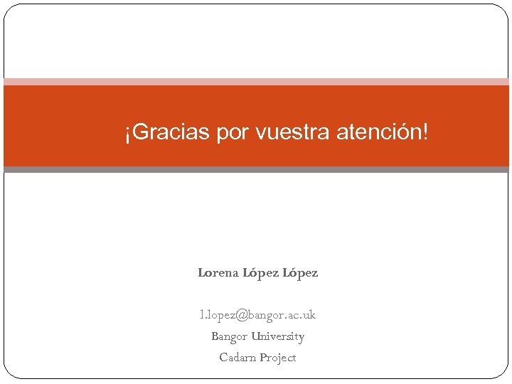 ¡Gracias por vuestra atención! Lorena López l. lopez@bangor. ac. uk Bangor University Cadarn Project
