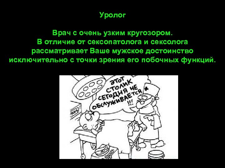 Уролог Врач с очень узким кругозором. В отличие от сексопатолога и сексолога рассматривает Ваше