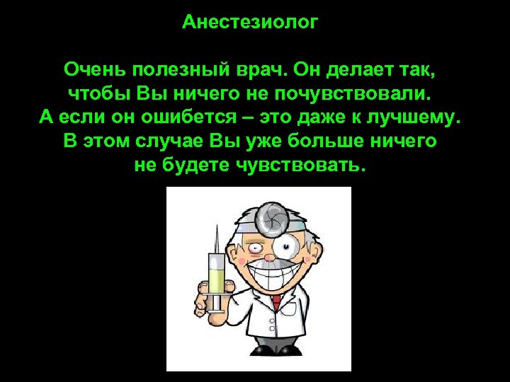 Анестезиолог Очень полезный врач. Он делает так, чтобы Вы ничего не почувствовали. А если