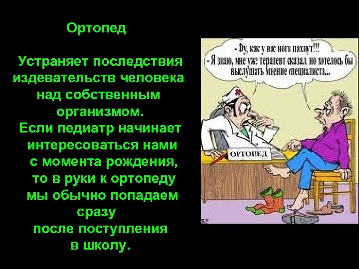 Ортопед Устраняет последствия издевательств человека над собственным организмом. Если педиатр начинает интересоваться нами с