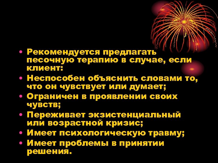  • Рекомендуется предлагать песочную терапию в случае, если клиент: • Неспособен объяснить словами