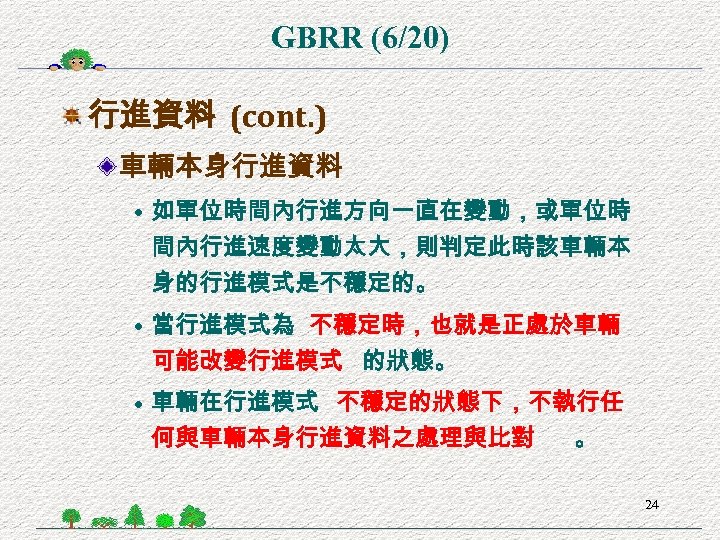GBRR (6/20) 行進資料 (cont. ) 車輛本身行進資料 • 如單位時間內行進方向一直在變動，或單位時 間內行進速度變動太大，則判定此時該車輛本 身的行進模式是不穩定的。 • 當行進模式為 不穩定時，也就是正處於車輛 可能改變行進模式