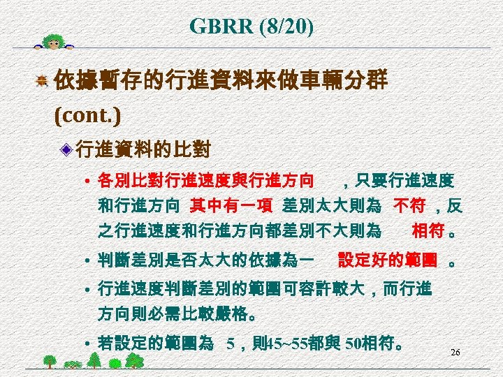 GBRR (8/20) 依據暫存的行進資料來做車輛分群 (cont. ) 行進資料的比對 • 各別比對行進速度與行進方向 ，只要行進速度 和行進方向 其中有一項 差別太大則為 不符 ，反