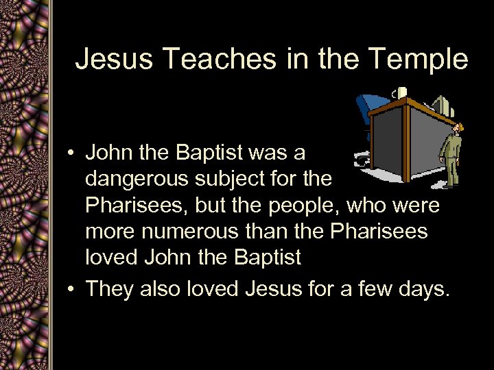 Jesus Teaches in the Temple • John the Baptist was a dangerous subject for