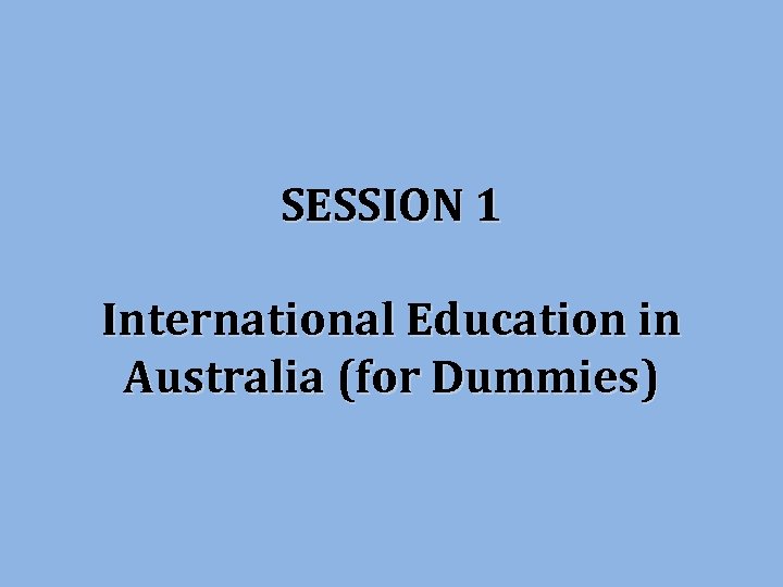 SESSION 1 International Education in Australia (for Dummies) 