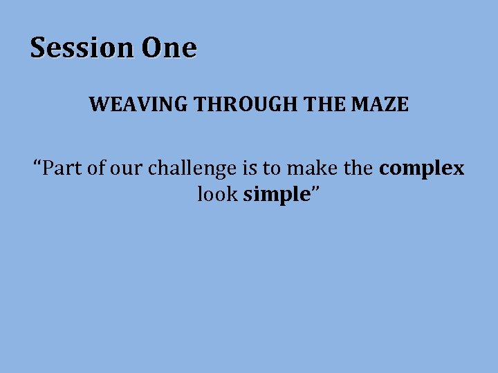 Session One WEAVING THROUGH THE MAZE “Part of our challenge is to make the