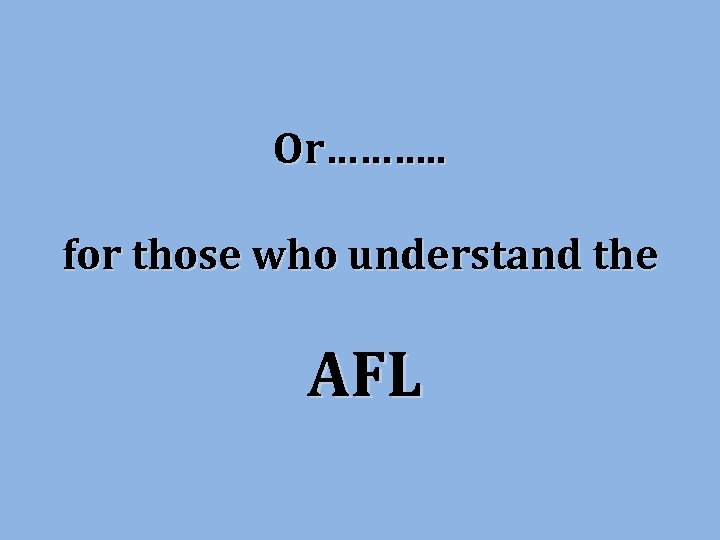 Or………. . for those who understand the AFL 