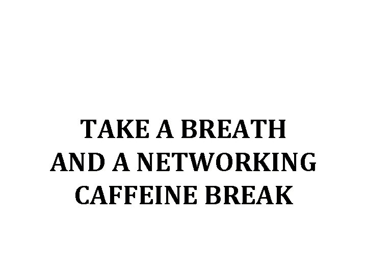 TAKE A BREATH AND A NETWORKING CAFFEINE BREAK 