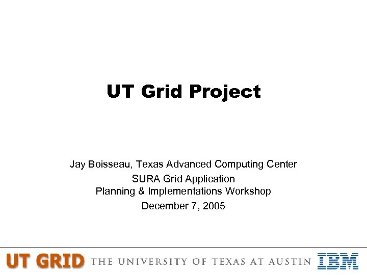 UT Grid Project Jay Boisseau, Texas Advanced Computing Center SURA Grid Application Planning &