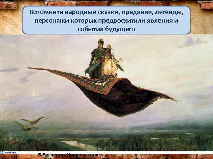 Вспомните народные сказки, предания, легенды, персонажи которых предвосхитили явления и события будущего В. Васнецов.