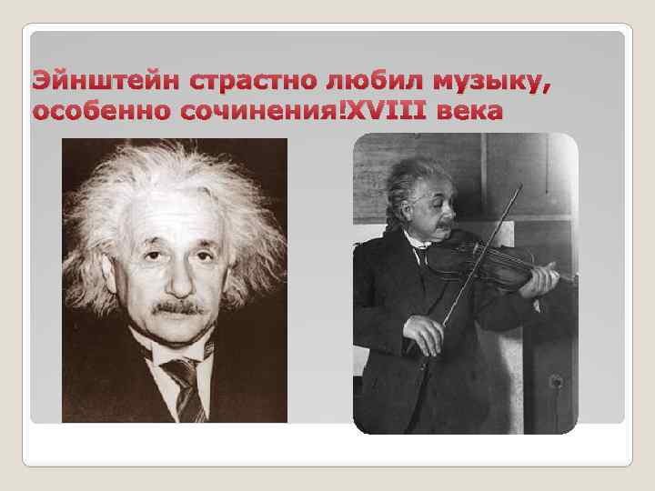 Эйнштейн страстно любил музыку, особенно сочинения XVIII века 