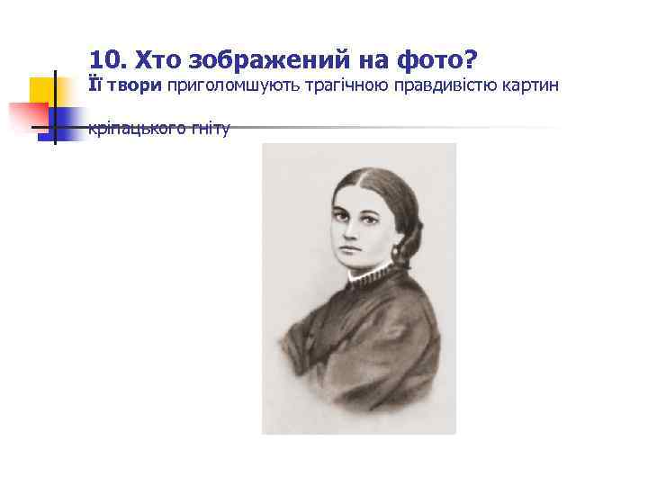 10. Хто зображений на фото? Її твори приголомшують трагічною правдивістю картин кріпацького гніту 
