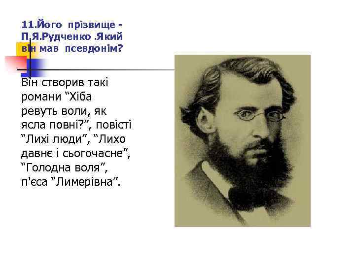 11. Його прізвище - П. Я. Рудченко. Який він мав псевдонім? Він створив такі