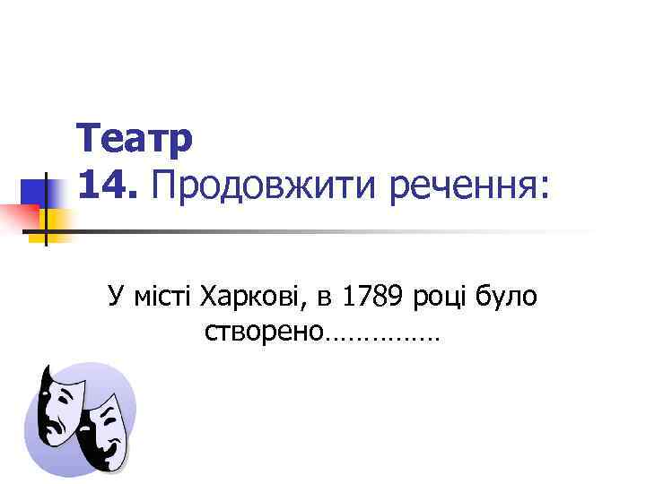 Театр 14. Продовжити речення: У місті Харкові, в 1789 році було створено…………… 