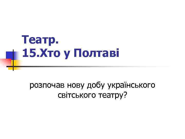 Театр. 15. Хто у Полтаві розпочав нову добу українського світського театру? 