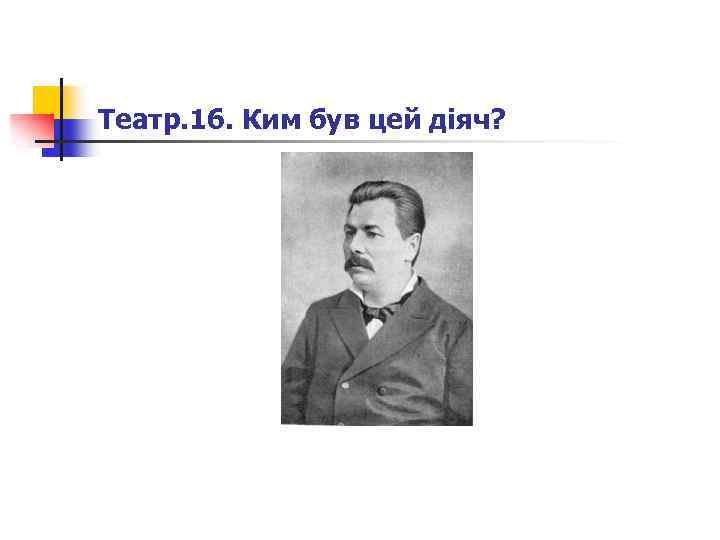 Театр. 16. Ким був цей діяч? 