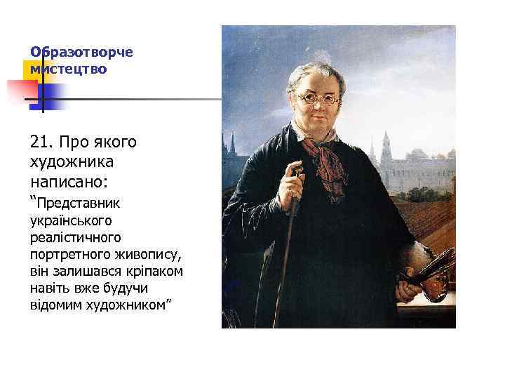 Образотворче мистецтво 21. Про якого художника написано: “Представник українського реалістичного портретного живопису, він залишався
