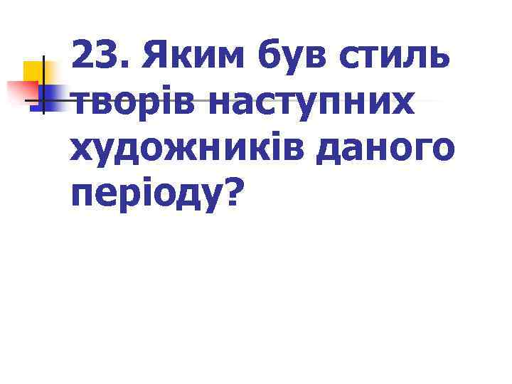 23. Яким був стиль творів наступних художників даного періоду? 
