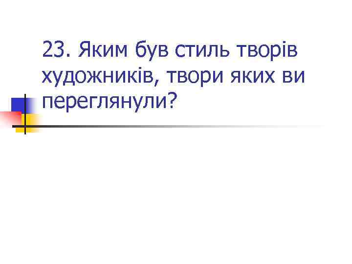 23. Яким був стиль творів художників, твори яких ви переглянули? 