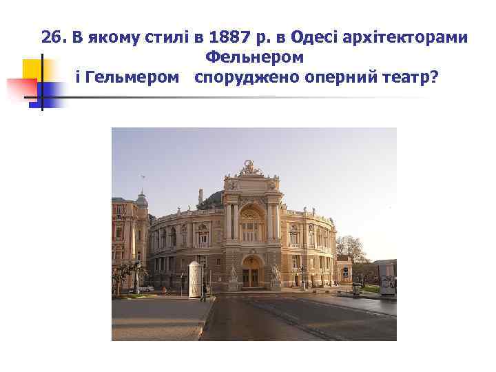 26. В якому стилі в 1887 р. в Одесі архітекторами Фельнером і Гельмером споруджено