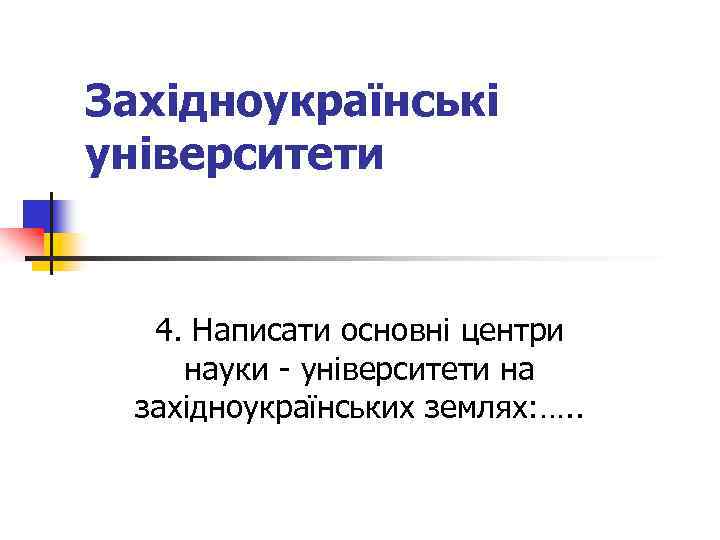 Західноукраїнські університети 4. Написати основні центри науки - університети на західноукраїнських землях: …. .
