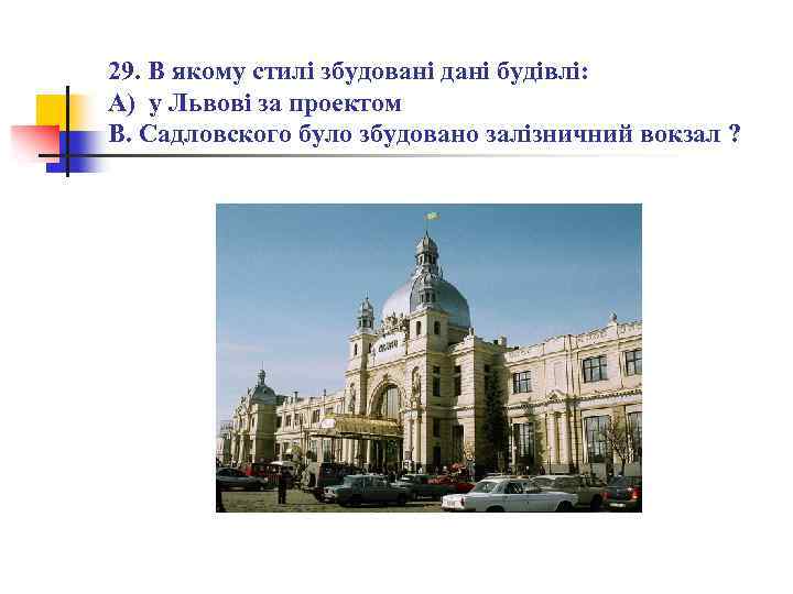 29. В якому стилі збудовані дані будівлі: А) у Львові за проектом В. Садловского