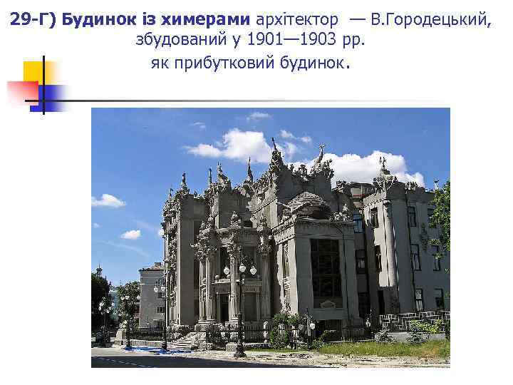 29 -Г) Будинок із химерами архітектор — В. Городецький, збудований у 1901— 1903 рр.