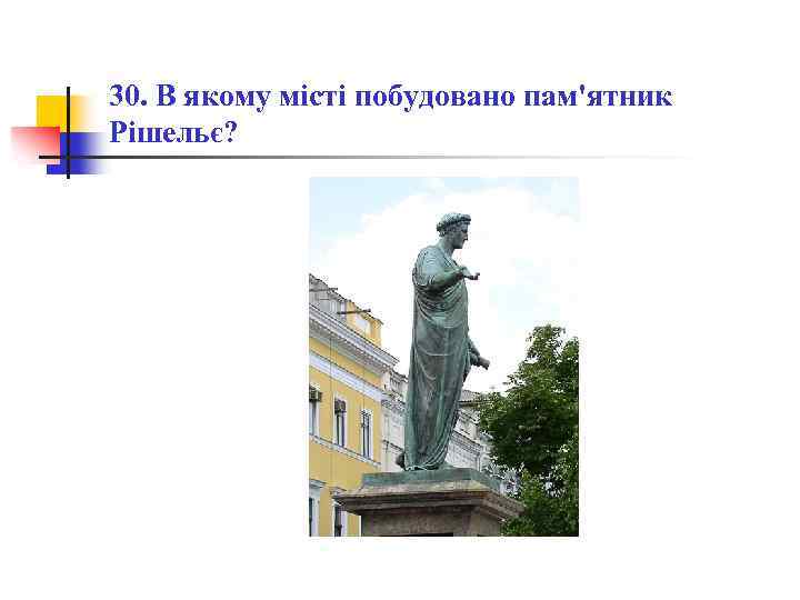 30. В якому місті побудовано пам'ятник Рішельє? 