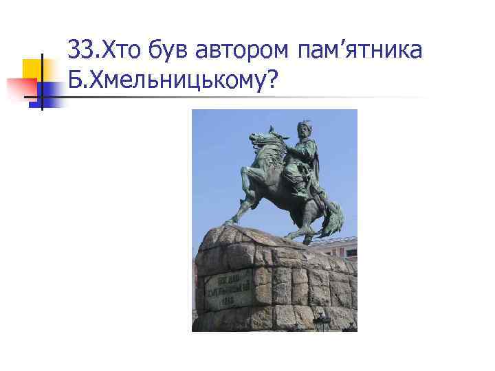 33. Хто був автором пам’ятника Б. Хмельницькому? 