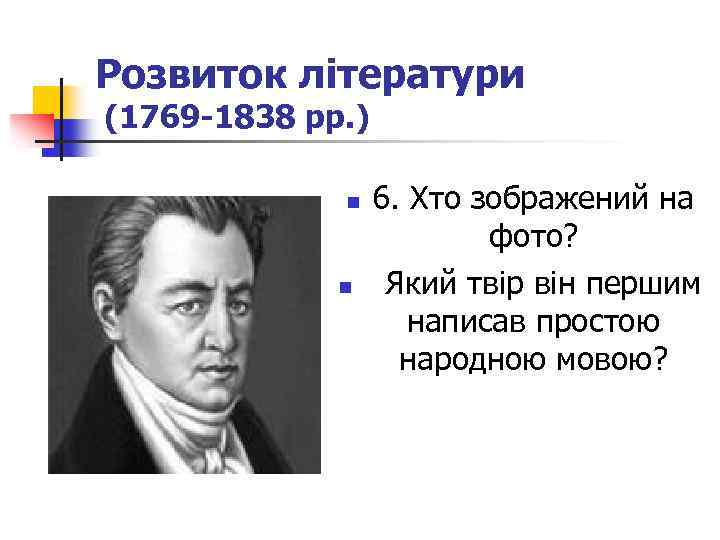Розвиток літератури (1769 -1838 рр. ) n n 6. Хто зображений на фото? Який