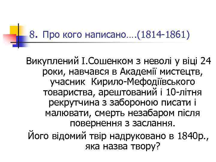 8. Про кого написано…. (1814 -1861) Викуплений І. Сошенком з неволі у віці 24