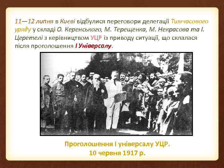 11— 12 липня в Києві відбулися переговори делегації Тимчасового уряду у складі О. Керенського,