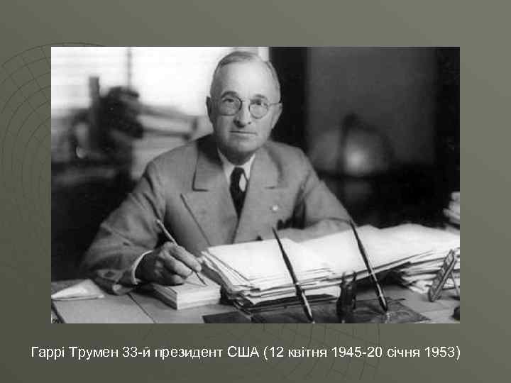 Гаррі Трумен 33 -й президент США (12 квітня 1945 -20 січня 1953) 