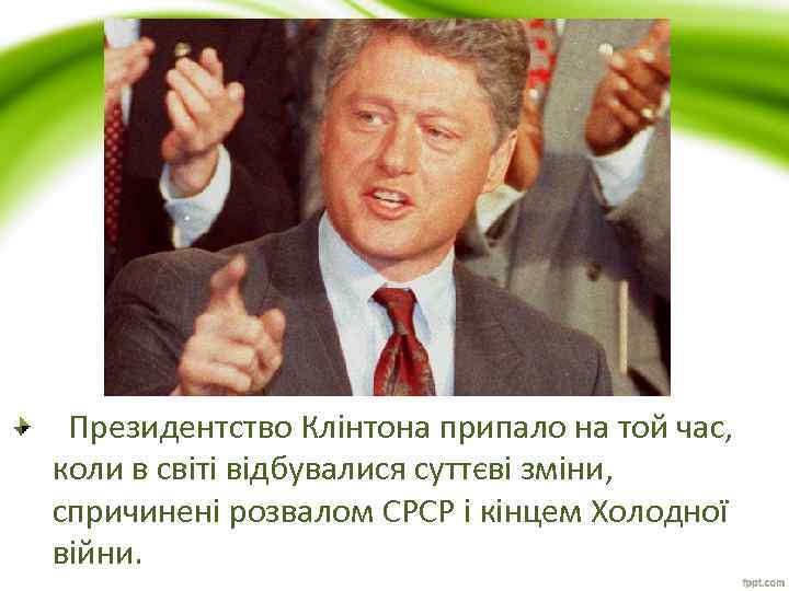  Президентство Клінтона припало на той час, коли в світі відбувалися суттєві зміни, спричинені