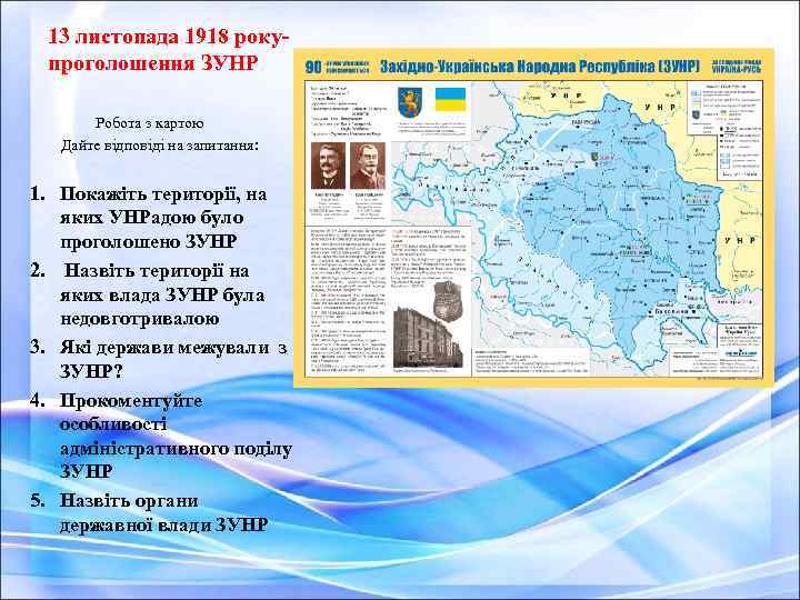 13 листопада 1918 рокупроголошення ЗУНР Робота з картою Дайте відповіді на запитання: 1. Покажіть