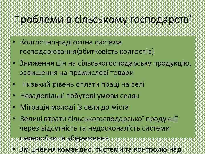 Проблеми в сільському господарстві • Колгоспно-радгоспна система господарювання(збитковість колгоспів) • Зниження цін на сільськогосподарську