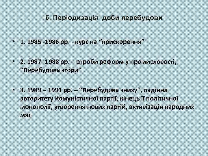 6. Періодизація доби перебудови • 1. 1985 -1986 рр. - курс на “прискорення” •