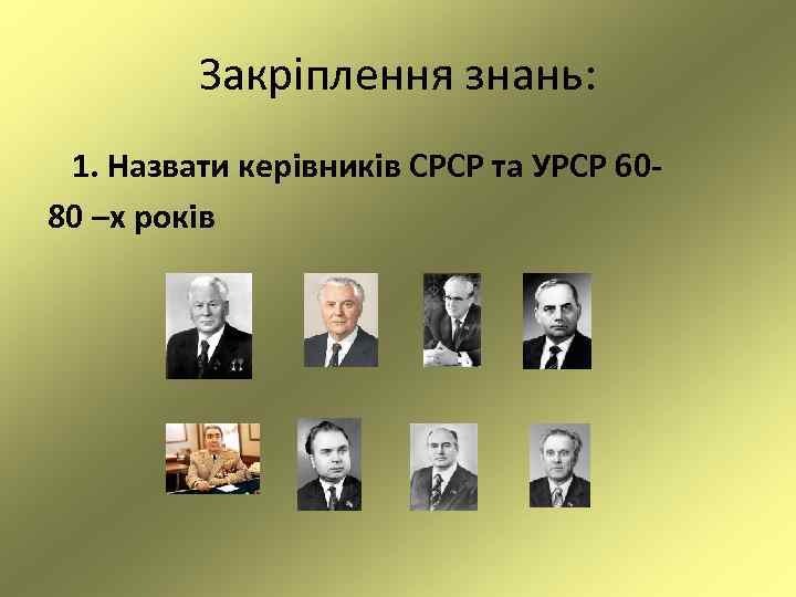 Закріплення знань: 1. Назвати керівників СРСР та УРСР 6080 –х років 