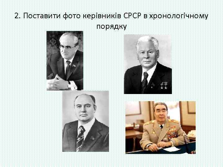 2. Поставити фото керівників СРСР в хронологічному порядку 