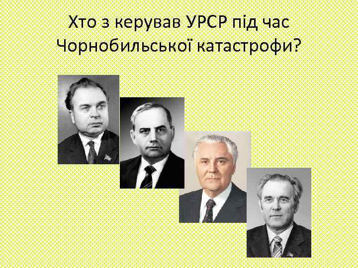 Хто з керував УРСР під час Чорнобильської катастрофи? 