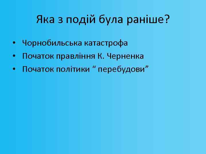 Яка з подій була раніше? • Чорнобильська катастрофа • Початок правління К. Черненка •